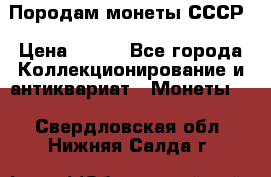 Породам монеты СССР › Цена ­ 300 - Все города Коллекционирование и антиквариат » Монеты   . Свердловская обл.,Нижняя Салда г.